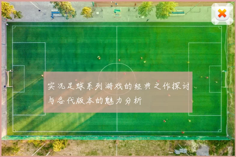 实况足球系列游戏的经典之作探讨与各代版本的魅力分析