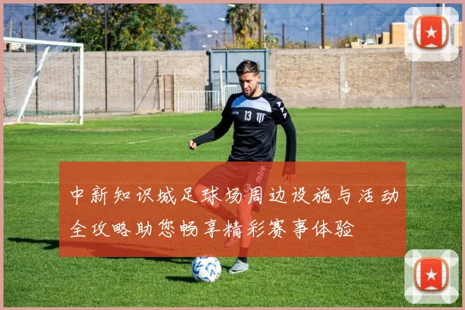 中新知识城足球场周边设施与活动全攻略助您畅享精彩赛事体验
