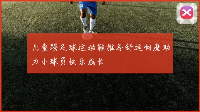 儿童踢足球运动鞋推荐舒适耐磨助力小球员快乐成长