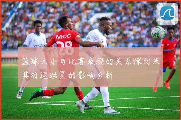 篮球大小与比赛表现的关系探讨及其对运动员的影响分析